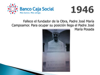 Fallece el fundador de la Obra, Padre José María
Campoamor. Para ocupar su posición llega el Padre José
María Posada
 