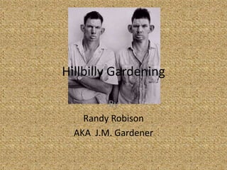 Hillbilly Gardening

         By
    Randy Robison
  AKA J.M. Gardener
 