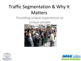 Traffic Segmentation & Why It Matters Providing unique experiences to unique people 