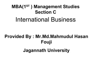 Fourth Edition
MBA(1ST
) Management Studies
Section C
International Business
Provided By : Mr.Md.Mahmudul Hasan
Fouji
Jagannath University
 