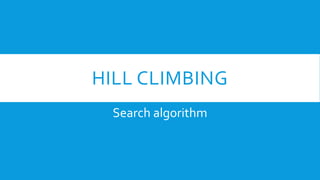 HILL CLIMBING
Search algorithm
 