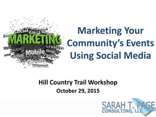 Marketing Your
Community’s Events
Using Social Media
Hill Country Trail Workshop
October 29, 2015
 