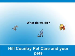 Hill Country Pet Care and your pets What do we do? 