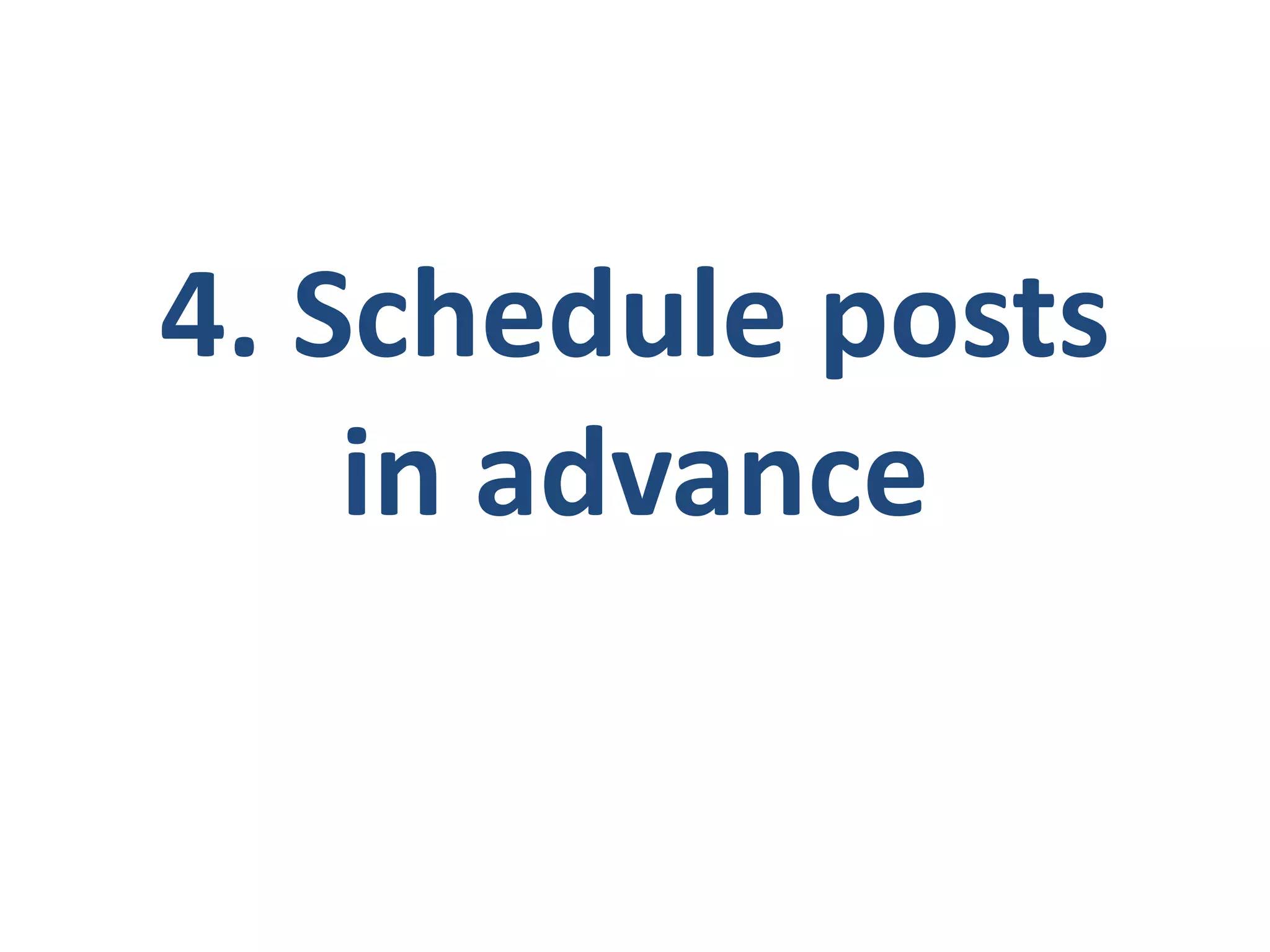 4. Schedule posts
in advance
 