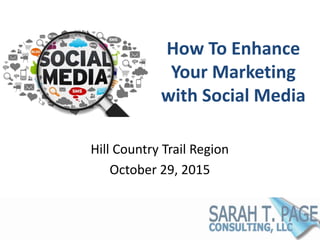 How To Enhance
Your Marketing
with Social Media
Hill Country Trail Region
October 29, 2015
 