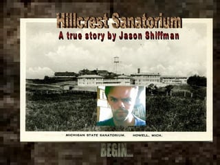 Hillcrest Sanatorium A true story by Jason Shiffman BEGIN... 