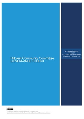 Governance Toolkit by Candice Marie Bickett is licensed under a
Creative Commons Attribution-NonCommercial-NoDerivatives 4.0 International License.
A COMPREHENSIVE
TOOLKIT
TO ASSIST THE HILLCREST
COMMUNITY COMMITTEE
Hillcrest Community Committee
GOVERNANCE TOOLKIT
 