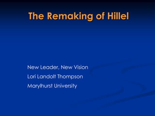 The Remaking of Hillel




New Leader, New Vision
Lori Landolt Thompson
Marylhurst University
 