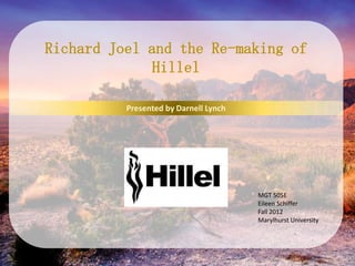 Richard Joel and the Re-making of
              Hillel

          Presented by Darnell Lynch




                                       MGT 505E
                                       Eileen Schiffer
                                       Fall 2012
                                       Marylhurst University
 