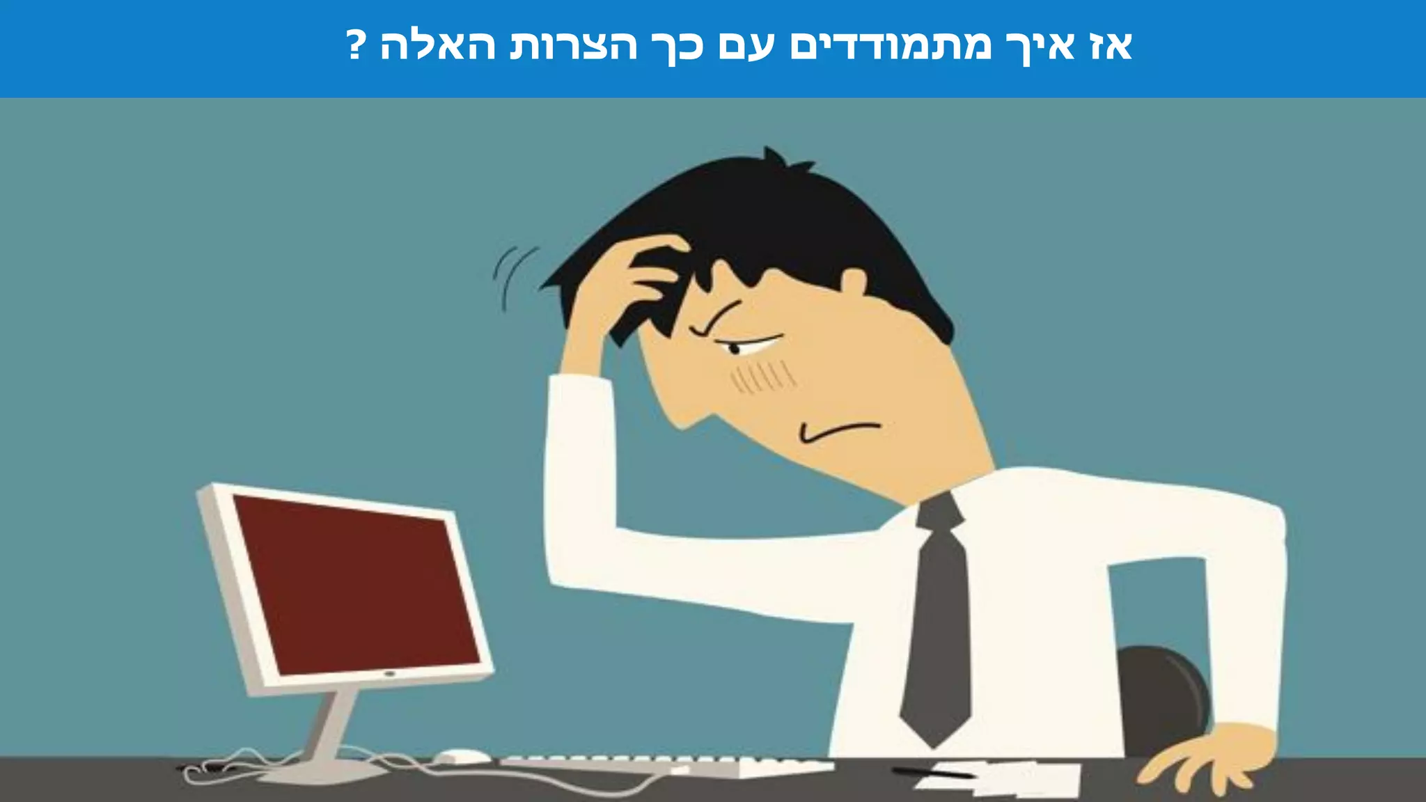 ‫האלה‬ ‫הצרות‬ ‫כך‬ ‫עם‬ ‫מתמודדים‬ ‫איך‬ ‫אז‬?
 