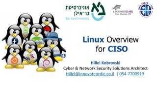 Hillel Kobrovski
Cyber & Network Security Solutions Architect
Hillel@Innovateordie.co.il | 054-7700919
Linux Overview
for CISO
 