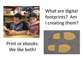 Print or ebooks:
We like both!
What are digital
footprints? Am
I creating them?
 