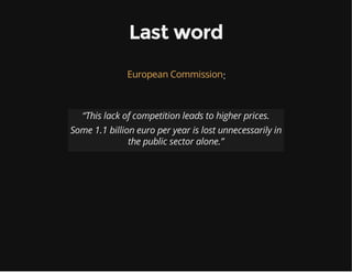 Last word
:European Commission
“This lack of competition leads to higher prices.
Some 1.1 billion euro per year is lost unnecessarily in
the public sector alone.”
 