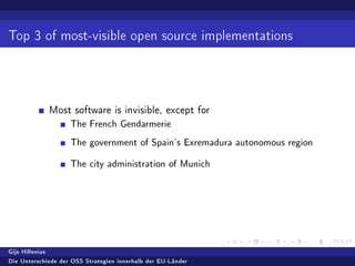 Top 3 of most-visible open source implementations
Most software is invisible, except for
The French Gendarmerie
The government of Spain's Exremadura autonomous region
The city administration of Munich
Gijs Hillenius
Die Unterschiede der OSS Strategien innerhalb der EU-Länder
 
