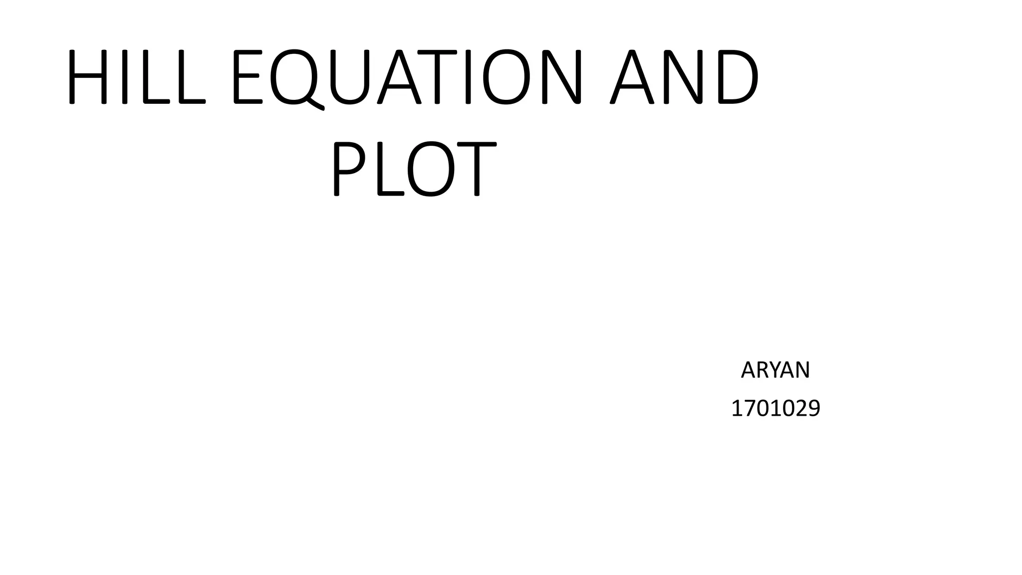 HILL EQUATION AND
PLOT
ARYAN
1701029
 