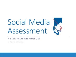 Social Media
Assessment
HILLER AVIATION MUSEUM
by Mariya Nikiforova
 