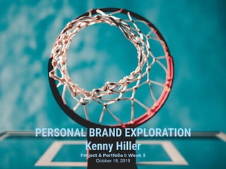 PERSONAL BRAND EXPLORATION
Kenny Hiller
Project & Portfolio I: Week 3
October 18, 2019
 