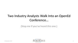 Two	Industry	Analysts	Walk	Into	an	OpenEd
Conference…
(Stop	me	if	you’ve	heard	this	one.)
18	November	2015 1
 