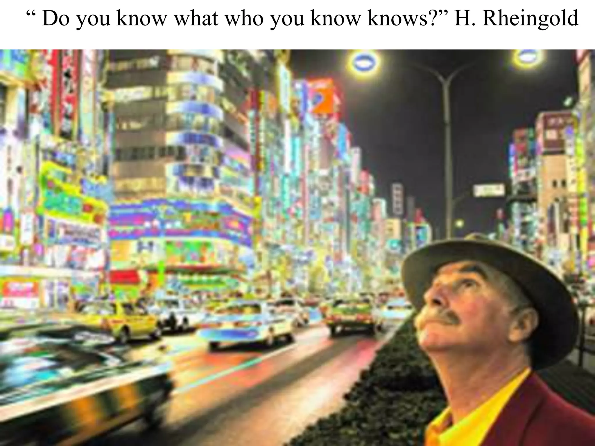 “ Do you know what who you know knows?” H. Rheingold
 