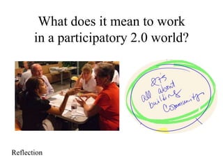 What does it mean to work
in a participatory 2.0 world?
Reflection
 