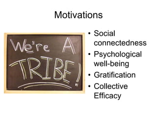 Motivations
• Social
connectedness
• Psychological
well-being
• Gratification
• Collective
Efficacy
 