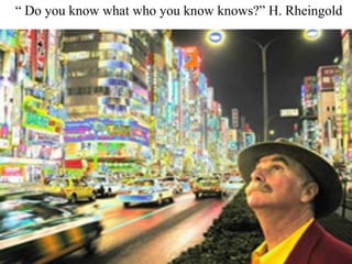 “ Do you know what who you know knows?” H. Rheingold
 