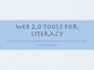 Web 2.0 Tools for
         Literacy
Ohio Innovative Learning Environments Conference 2012
                    Scott Sibberson
 