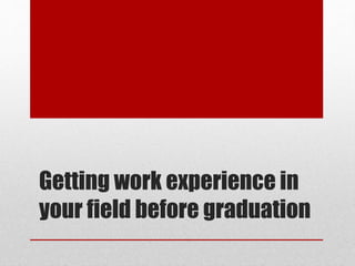 Getting work experience in
your field before graduation
 
