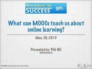 What can MOOCs teach us about
online learning?
May 29, 2013
Presented by: Phil Hill
@PhilOnEdTech
MindWires Consulting and e-Literate blog
 