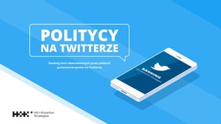 POLITYCY
NA TWITTERZE
Ranking kont obserwowanych przez polskich
parlamentarzystów na Twitterze
 