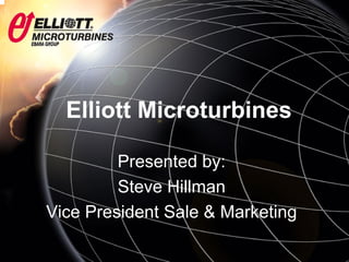 Elliott Microturbines
Presented by:
Steve Hillman
Vice President Sale & Marketing
 