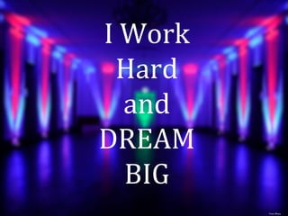 I Work 
Hard 
and 
DREAM 
BIG 
From iPhoto 
 