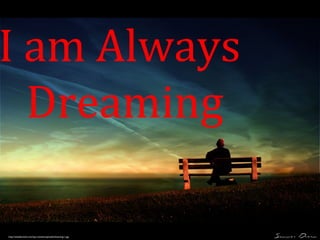 I am Always 
Dreaming 
http://weedactivist.com/wp-content/uploads/dreaming.1.jpg 
 