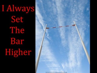http://watumishiwaneno.files.wordpress.com/2012/07/pole20vault.jpg 
I Always 
Set 
The 
Bar 
Higher 
 