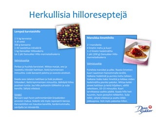 Herkullisia hilloreseptejä
Lempeä karviaishillo

1 ½ kg karviaisia                                           Mansikka-limettihillo
½ dl vettä
500 g banaania                                              2 l mansikoita
1 rkl raastettua inkivääriä                                 4 limetin mehu ja kuori
1 kg Dansukker Hillosokeria                                 1–2 limetin hedelmäliha
tai 2 pkt Dansukker Hillo-marmeladisokeria                  1 pkt (330 g) Dansukker Hillo-
                                                            marmeladisokeria
Valmistusohje
                                                            Valmistusohje
Perkaa ja huuhdo karviaiset. Mittaa marjat, vesi ja
raastettu inkivääri kattilaan. Keitä kymmenisen             Puhdista mansikat ja pilko. Raasta limettien
minuuttia. Lisää banaanit paloina ja soseuta ainekset.      kuori raastimen hienoimmalla terällä.
                                                            Halkaise hedelmät ja purista mehu talteen.
Kaada seos takaisin kattilaan ja lisää joukkoon             Halkaise lisäksi kaksi limettiä ja leikkaa niiden
hillosokeri. Keitä kymmenisen minuuttia. Jäähdytä hilloa    hedelmäliha pieniksi paloiksi. Mittaa kaikki
puolisen tuntia. Jaa hillo puhtaisiin tölkkeihin ja sulje   aineet kattilaan ja keitä hiljalleen, välillä
kansilla. Säilytä viileässä.                                sekoittaen, 10–15 minuuttia. Kuori
                                                            tarvittaessa vaahto päältä. Kaada hillo heti
Vinkki!                                                     kuumiin, hyvin pestyihin tölkkeihin. Sulje
Banaani sopii hyvin pehmentämään kirpakoiden                tölkit, säilytä viileässä ja avattu tölkki
ainesten makua. Kokeile sitä myös raparperin kanssa.        jääkaapissa. Voit myös pakastaa hillon.
Karviaishillon voi maustaa kanelilla, kardemummalla,
vaniljalla tai inkiväärillä.
 