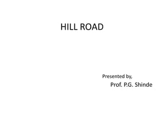 HILL ROAD
Presented by,
Prof. P.G. Shinde
 