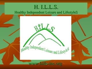 H. I.L.L.S. Healthy Independent Leisure and LifestyleS www.hills-inc.org 