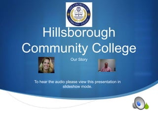Hillsborough
Community College
Our Story

To hear the audio please view this presentation in
slideshow mode.

S

 