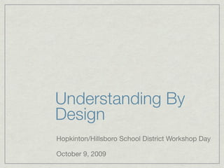 Understanding By
Design
Hopkinton/Hillsboro School District Workshop Day

October 9, 2009
 