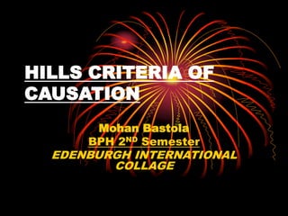 HILLS CRITERIA OF
CAUSATION
Mohan Bastola
BPH 2ND Semester
EDENBURGH INTERNATIONAL
COLLAGE
 