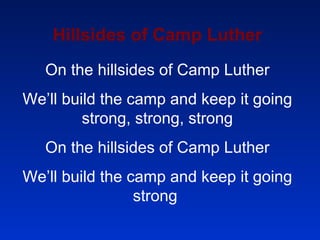 Hillsides of Camp Luther On the hillsides of Camp Luther We’ll build the camp and keep it going strong, strong, strong On the hillsides of Camp Luther We’ll build the camp and keep it going strong  