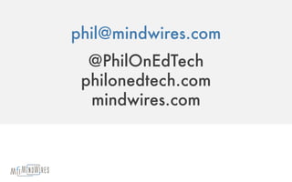 phil@mindwires.com
@PhilOnEdTech
philonedtech.com
mindwires.com
 