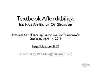 Textbook Affordability:
It's Not An Either Or Situation
Presented at eLearning: Innovation for Tomorrow's
Students, April 14, 2019
http://bit.ly/tachill19
Presented by: Phil Hill (@PhilOnEdTech)
 