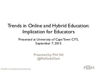 Trends in Online and Hybrid Education:
Implication for Educators
Presented at University of Cape Town CITL
September 7, 2015
Presented by: Phil Hill
@PhilOnEdTech
MindWires Consulting and e-Literate blog
 