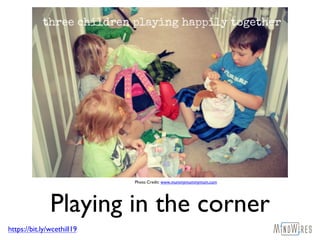 https://bit.ly/wcethill19
Playing in the corner
Photo Credit: www.mummymummymum.com
 