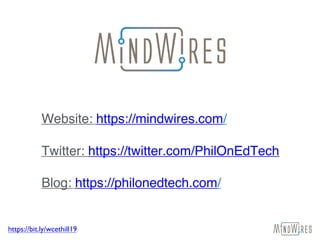 https://bit.ly/wcethill19
Website: https://mindwires.com/
Twitter: https://twitter.com/PhilOnEdTech
Blog: https://philonedtech.com/
 