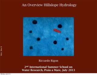 An Overview Hillslope Hydrology
Mirò-BlueII
Riccardo Rigon
2nd International Summer School on
Water Research, Praia a Mare, July 2013
Monday, July 8, 13
 