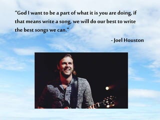 “God I want to be a part of what it is you are doing, if
that means write a song, we will do our best to write
the best songs we can.”
- Joel Houston

 