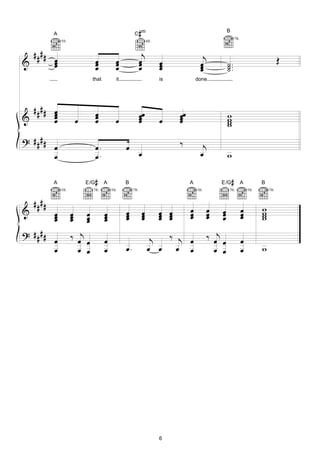 A                                               C m   #                                             B
                                                                                                                       7fr.
               5fr.                                                      4fr.


    ####                                                          j                               j
&          œ
           œ                        œ
                                    œ           œ
                                                œ                œ
                                                                 œ              œ                œ             ˙ ..                                 Œ
           œ                        œ           œ                œ              œ
                                                                                œ                œ
                                                                                                 œ             ˙.
                                                                                                               ˙
                                  that          it                              is             done.




  #### œ
       œ                            œ
&      œ
       œ                            œ                            œœ
                                                                 œ                    œœ
                                                                                      œ                        w
                                                                                                               w
                          œ         œ           œ                œ              œ     œ                        w
                                                                                                               w
? ####                                                                                ‰
       œ                            œ.               œ                                            j
       œ                            œ.                           œ                               œ             w

           A                  E/G   #    A           B                                     A              E /G     #          A          B
               5fr.               7fr.       5fr.         7fr.                                 5fr.             7fr.              5fr.       7fr.


    ####                                                                                                                                 w
&          œ          œ       œ          œ           œ               œ          œ œ        œ
                                                                                           œ          œ
                                                                                                      œ    œ
                                                                                                           œ                  œ
                                                                                                                              œ          w
           œ
           œ          œ
                      œ       œ
                              œ          œ
                                         œ           œ
                                                     œ               œ
                                                                     œ          œ œ
                                                                                œ œ        œ          œ    œ                  œ          w
                                                                                                                                         w
? ####                ‰ œj œ                                              j  ‰ j œ                    ‰ œj œ
       œ                                 œ                                                                                    œ
       œ                œ œ              œ           œ.                  œ œ œ œ                        œ œ                   œ          w




                                                                                6
 