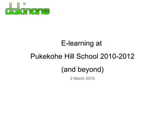 E-learning at  Pukekohe Hill School 2010-2012  (and beyond) 2 March 2010 